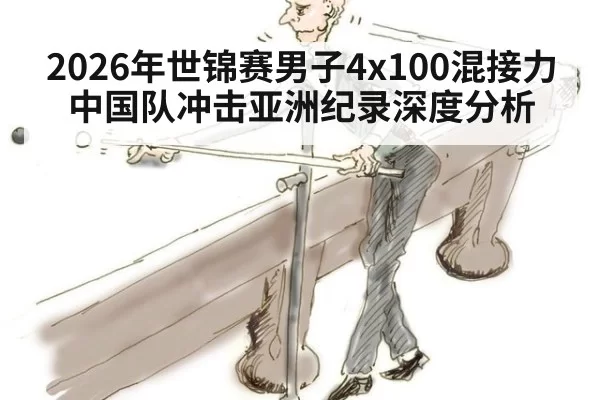 2026年世锦赛男子4x100混接力中国队冲击亚洲纪录深度分析