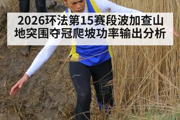 2026环法第15赛段波加查山地突围夺冠爬坡功率输出分析