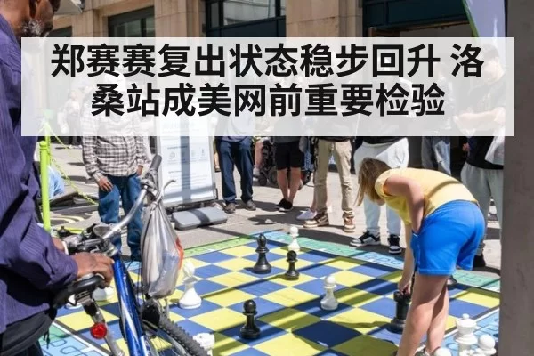 郑赛赛复出状态稳步回升 洛桑站成美网前重要检验