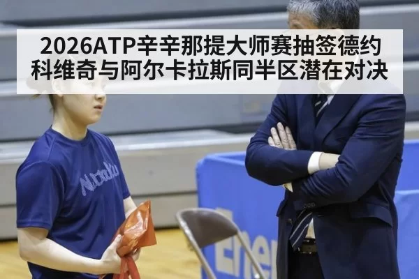 2026ATP辛辛那提大师赛抽签德约科维奇与阿尔卡拉斯同半区潜在对决