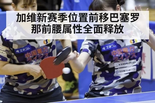 加维新赛季位置前移巴塞罗那前腰属性全面释放