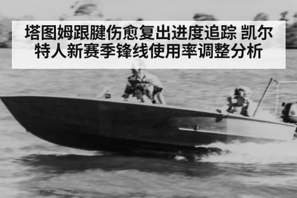 塔图姆跟腱伤愈复出进度追踪 凯尔特人新赛季锋线使用率调整分析